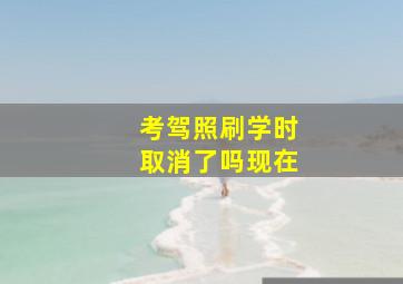 考驾照刷学时取消了吗现在