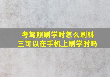 考驾照刷学时怎么刷科三可以在手机上刷学时吗