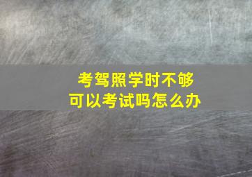 考驾照学时不够可以考试吗怎么办