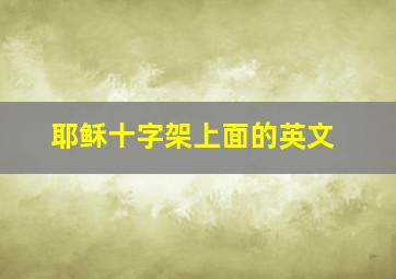 耶稣十字架上面的英文