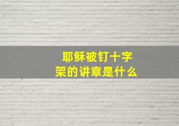 耶稣被钉十字架的讲章是什么