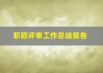 职称评审工作总结报告