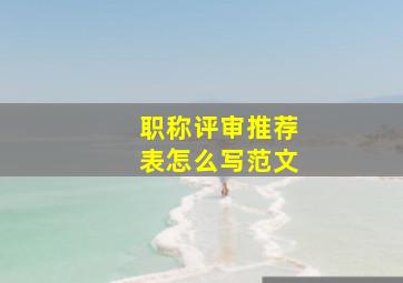 职称评审推荐表怎么写范文