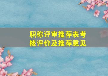 职称评审推荐表考核评价及推荐意见