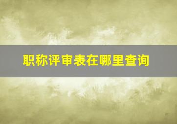 职称评审表在哪里查询