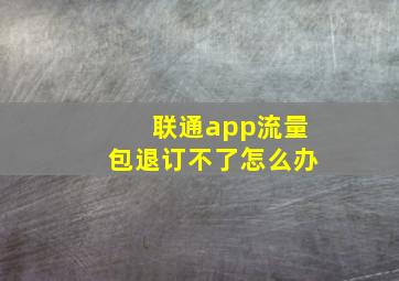 联通app流量包退订不了怎么办