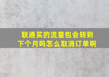 联通买的流量包会转到下个月吗怎么取消订单啊