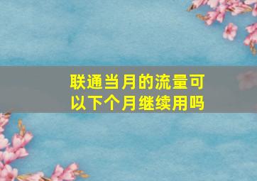 联通当月的流量可以下个月继续用吗