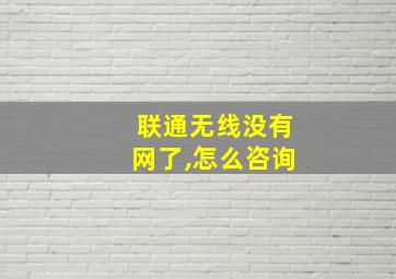 联通无线没有网了,怎么咨询