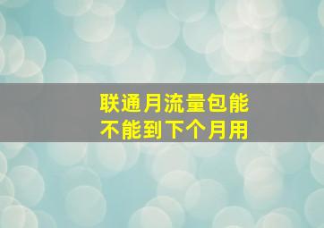 联通月流量包能不能到下个月用