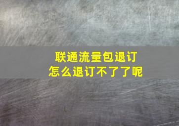 联通流量包退订怎么退订不了了呢