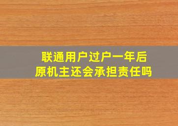 联通用户过户一年后原机主还会承担责任吗