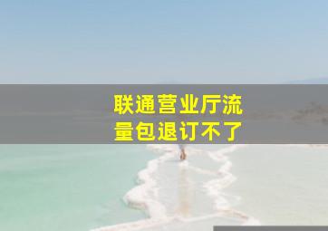 联通营业厅流量包退订不了