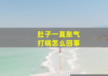 肚子一直胀气打嗝怎么回事