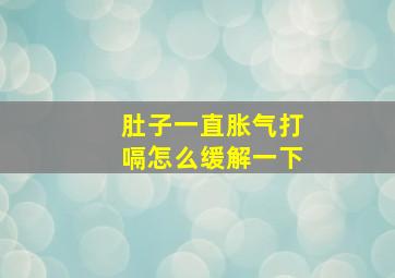 肚子一直胀气打嗝怎么缓解一下