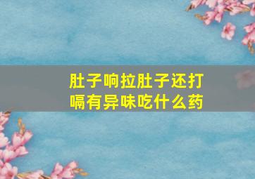 肚子响拉肚子还打嗝有异味吃什么药