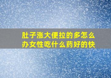 肚子涨大便拉的多怎么办女性吃什么药好的快