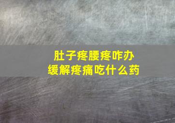 肚子疼腰疼咋办缓解疼痛吃什么药