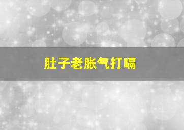 肚子老胀气打嗝