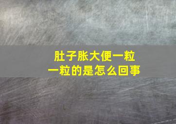 肚子胀大便一粒一粒的是怎么回事