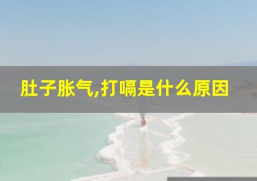 肚子胀气,打嗝是什么原因