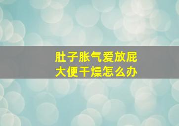 肚子胀气爱放屁大便干燥怎么办