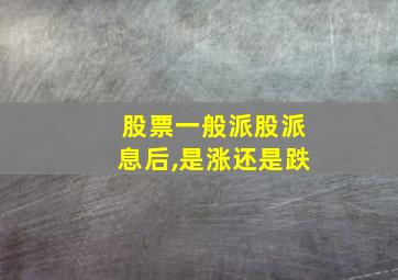 股票一般派股派息后,是涨还是跌