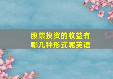 股票投资的收益有哪几种形式呢英语