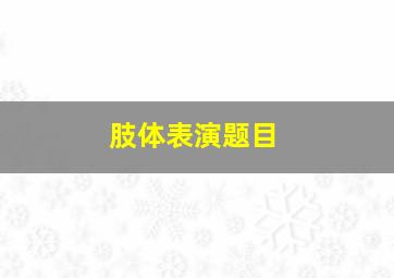 肢体表演题目