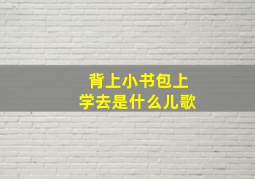 背上小书包上学去是什么儿歌