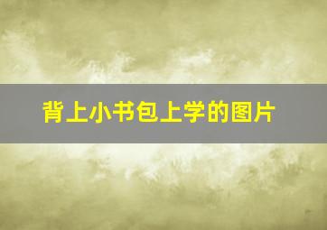 背上小书包上学的图片