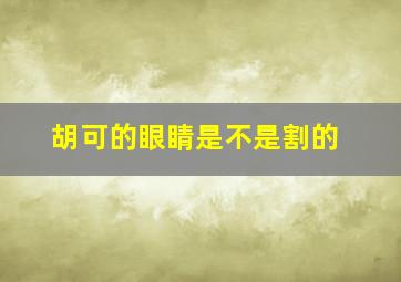 胡可的眼睛是不是割的