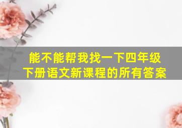 能不能帮我找一下四年级下册语文新课程的所有答案