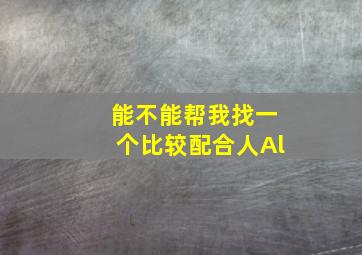 能不能帮我找一个比较配合人Al