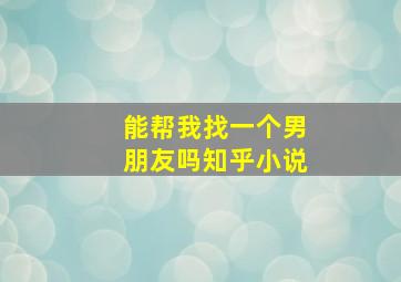 能帮我找一个男朋友吗知乎小说