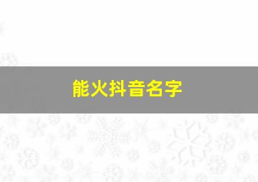 能火抖音名字