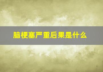 脑梗塞严重后果是什么