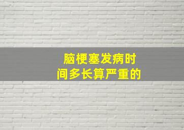 脑梗塞发病时间多长算严重的