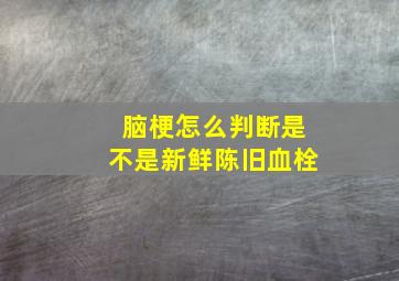 脑梗怎么判断是不是新鲜陈旧血栓