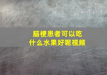 脑梗患者可以吃什么水果好呢视频