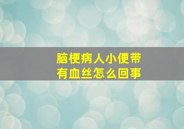 脑梗病人小便带有血丝怎么回事