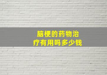 脑梗的药物治疗有用吗多少钱