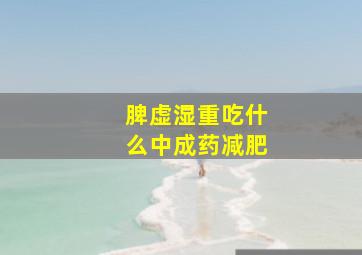 脾虚湿重吃什么中成药减肥