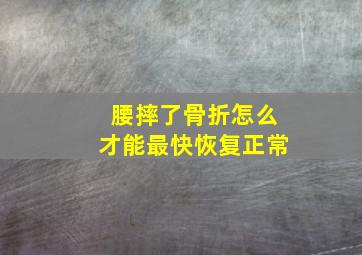 腰摔了骨折怎么才能最快恢复正常