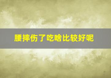 腰摔伤了吃啥比较好呢