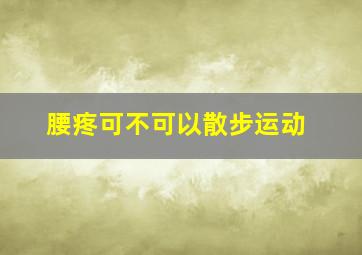 腰疼可不可以散步运动