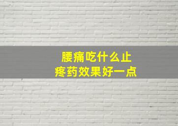 腰痛吃什么止疼药效果好一点