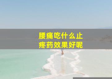 腰痛吃什么止疼药效果好呢