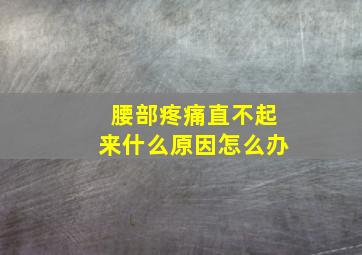 腰部疼痛直不起来什么原因怎么办