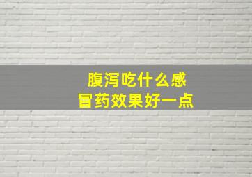 腹泻吃什么感冒药效果好一点